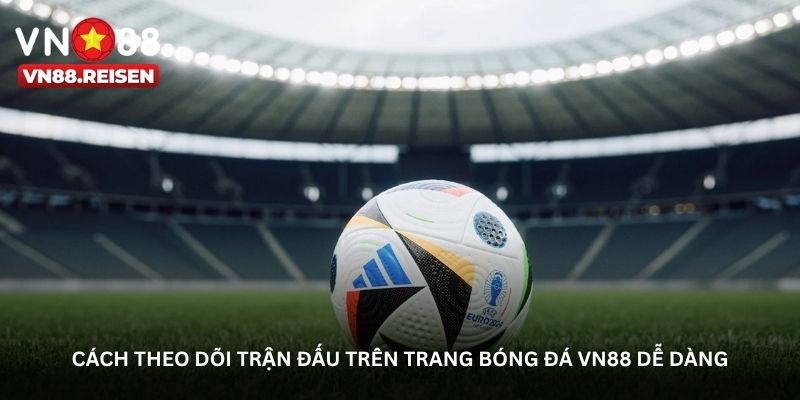 Cách theo dõi trận đấu trên trang bóng đá VN88 dễ dàng