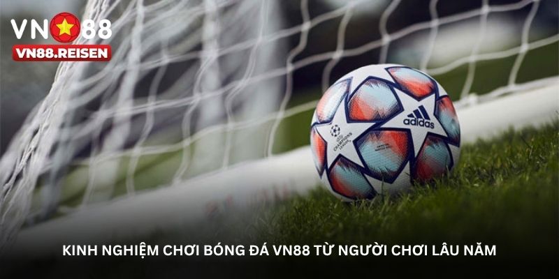 Kinh nghiệm chơi bóng đá VN88 từ người chơi lâu năm