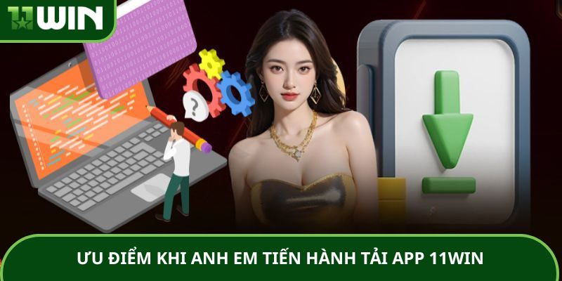 Ưu điểm khi anh em tiến hành tải app 11WIN Ưu điểm khi anh em tiến hành tải app 11WIN