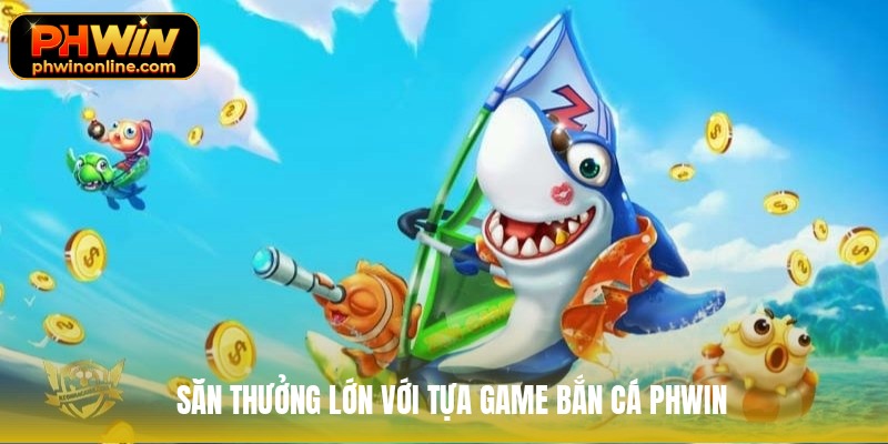 Săn thưởng lớn với tựa game bắn cá phwin Săn thưởng lớn với tựa game bắn cá phwin
