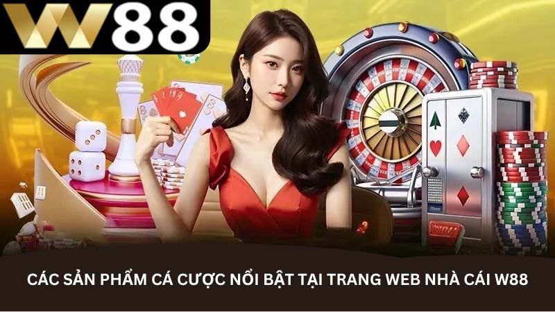 Các sản phẩm cá cược nổi bật tại trang web nhà cái W88 Các sản phẩm cá cược nổi bật tại trang web nhà cái W88