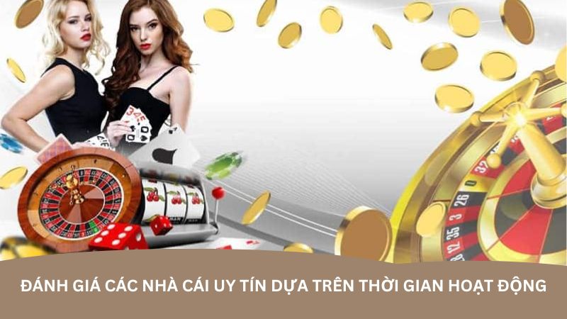 Đánh giá các nhà cái uy tín dựa trên thời gian hoạt động