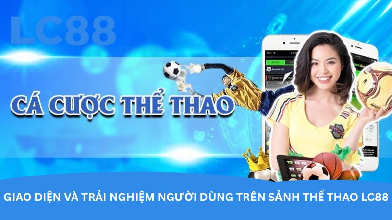 Giao diện và trải nghiệm người dùng trên sảnh thể thao LC88 Giao diện và trải nghiệm người dùng trên sảnh thể thao LC88