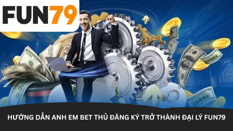 Hướng dẫn anh em bet thủ đăng ký trở thành đại lý Fun79 Hướng dẫn anh em bet thủ đăng ký trở thành đại lý Fun79