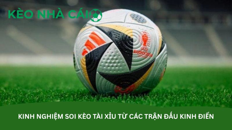 Kinh nghiệm soi kèo tài xỉu từ các trận đấu kinh điển