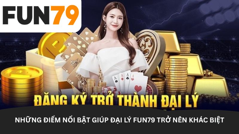 Những điểm nổi bật giúp Đại lý Fun79 trở nên khác biệt Những điểm nổi bật giúp Đại lý Fun79 trở nên khác biệt