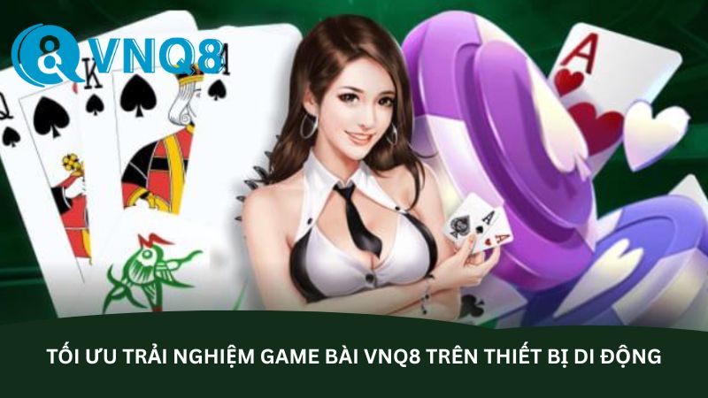 Tối ưu trải nghiệm game bài VNQ8 trên thiết bị di động