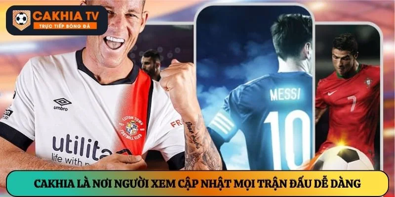 Cakhia là nơi người xem cập nhật mọi trận đấu dễ dàng