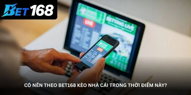 Có nên theo bet168 kèo nhà cái trong thời điểm này?