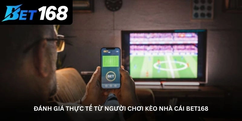 Đánh giá thực tế từ người chơi kèo nhà cái bet168