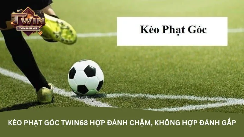 Kèo phạt góc Twin68 hợp đánh chậm, không hợp đánh gấp