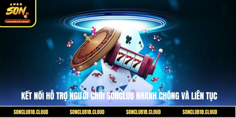 Kết nối hỗ trợ người chơi Sonclub nhanh chóng và liên tục Kết nối hỗ trợ người chơi Sonclub nhanh chóng và liên tục