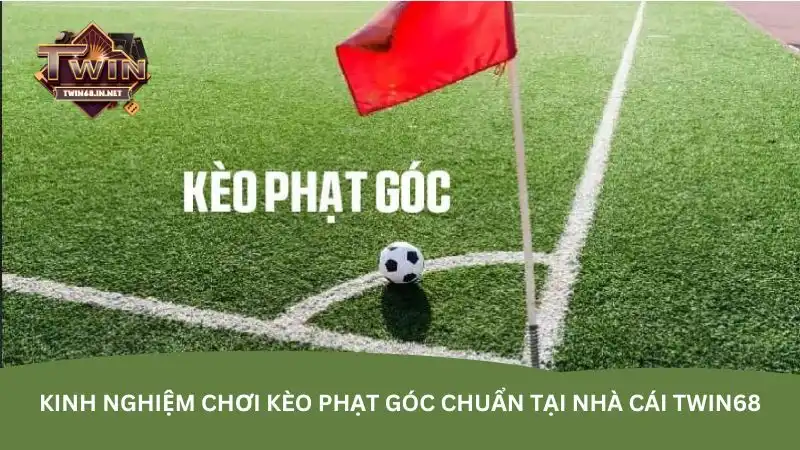 Kinh nghiệm chơi kèo phạt góc chuẩn tại nhà cái Twin68