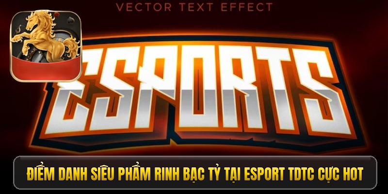 Điểm danh siêu phẩm rinh bạc tỷ tại Esport TDTC cực hot
