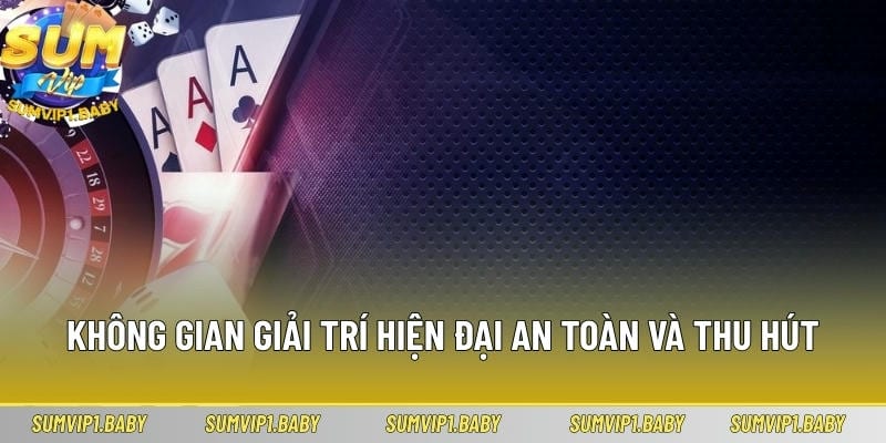 Không gian giải trí thu hút có tính bảo mật cao