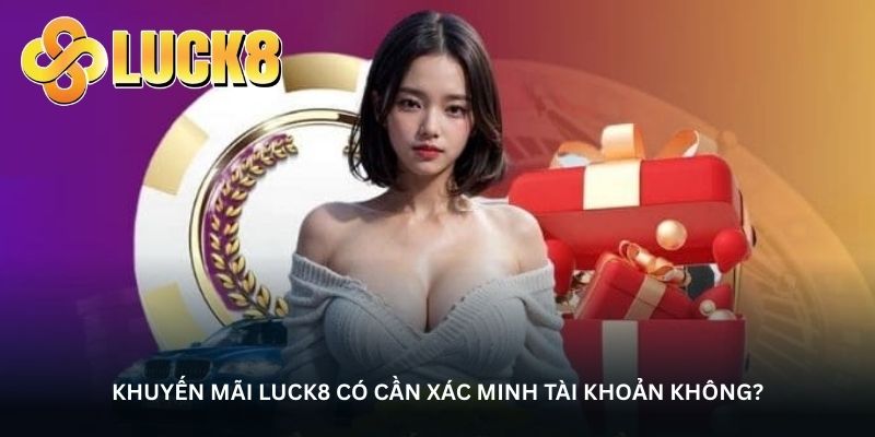 Khuyến mãi Luck8 có cần xác minh tài khoản không?