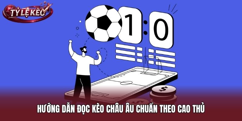Hướng dẫn đọc kèo Châu Âu chuẩn theo cao thủ
